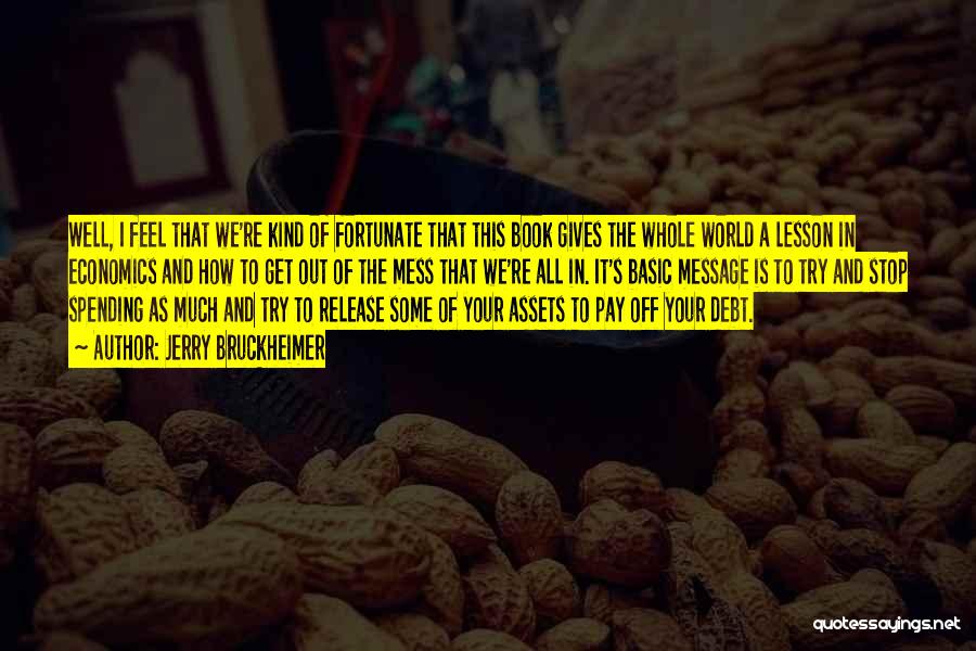 Jerry Bruckheimer Quotes: Well, I Feel That We're Kind Of Fortunate That This Book Gives The Whole World A Lesson In Economics And