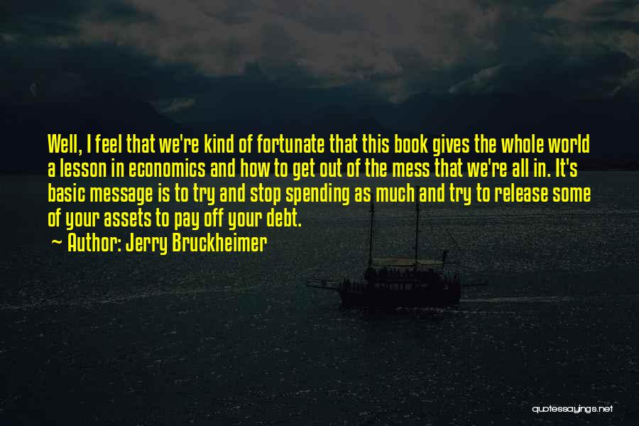 Jerry Bruckheimer Quotes: Well, I Feel That We're Kind Of Fortunate That This Book Gives The Whole World A Lesson In Economics And