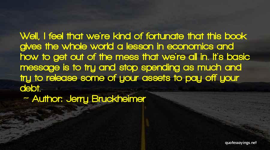 Jerry Bruckheimer Quotes: Well, I Feel That We're Kind Of Fortunate That This Book Gives The Whole World A Lesson In Economics And