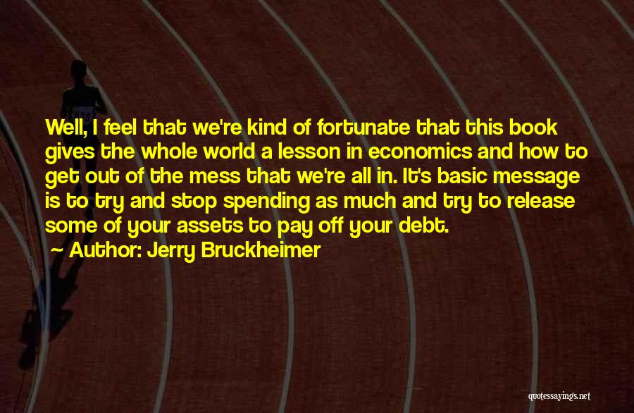 Jerry Bruckheimer Quotes: Well, I Feel That We're Kind Of Fortunate That This Book Gives The Whole World A Lesson In Economics And