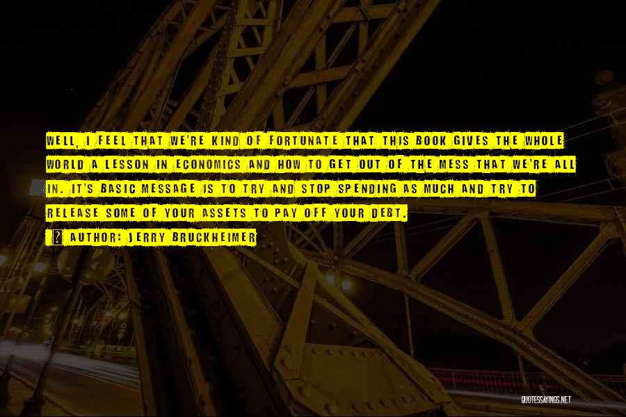 Jerry Bruckheimer Quotes: Well, I Feel That We're Kind Of Fortunate That This Book Gives The Whole World A Lesson In Economics And