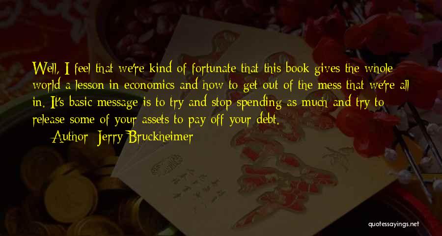 Jerry Bruckheimer Quotes: Well, I Feel That We're Kind Of Fortunate That This Book Gives The Whole World A Lesson In Economics And