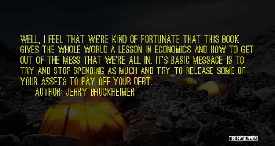 Jerry Bruckheimer Quotes: Well, I Feel That We're Kind Of Fortunate That This Book Gives The Whole World A Lesson In Economics And