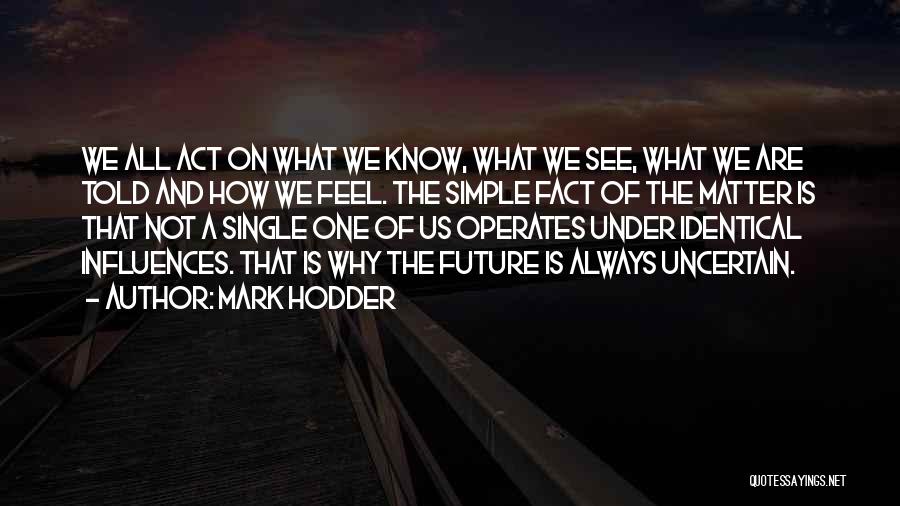 Mark Hodder Quotes: We All Act On What We Know, What We See, What We Are Told And How We Feel. The Simple