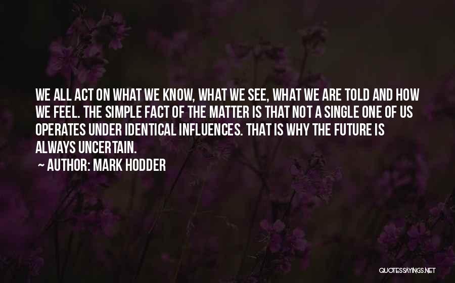 Mark Hodder Quotes: We All Act On What We Know, What We See, What We Are Told And How We Feel. The Simple