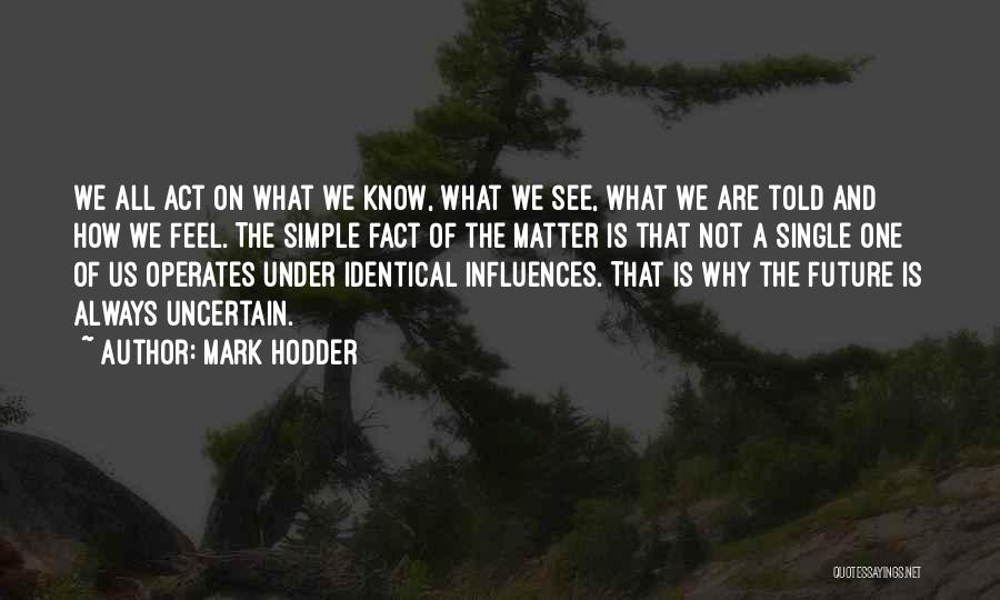 Mark Hodder Quotes: We All Act On What We Know, What We See, What We Are Told And How We Feel. The Simple