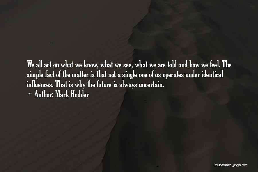 Mark Hodder Quotes: We All Act On What We Know, What We See, What We Are Told And How We Feel. The Simple