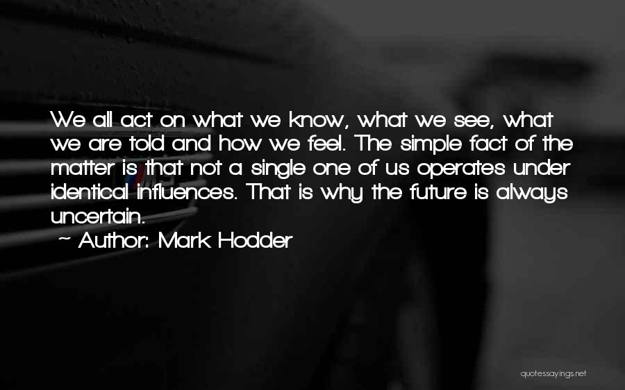 Mark Hodder Quotes: We All Act On What We Know, What We See, What We Are Told And How We Feel. The Simple