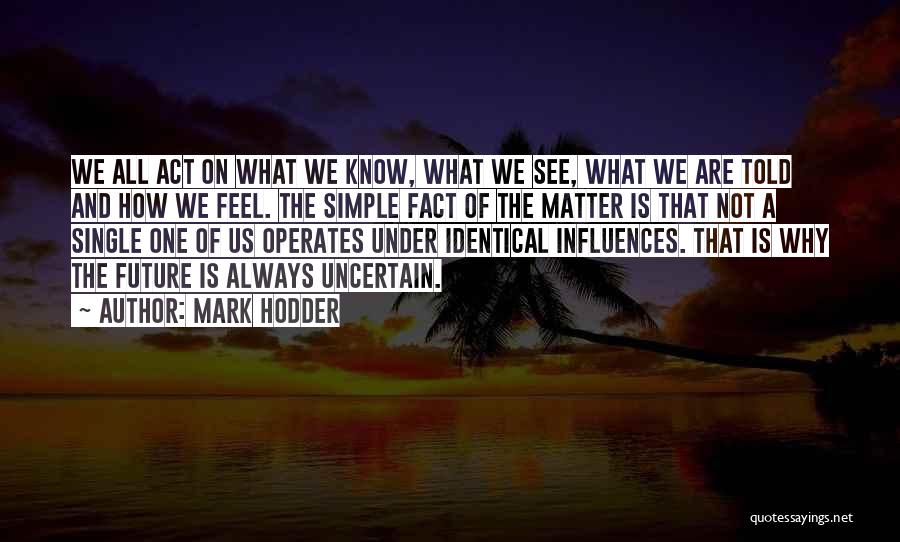 Mark Hodder Quotes: We All Act On What We Know, What We See, What We Are Told And How We Feel. The Simple