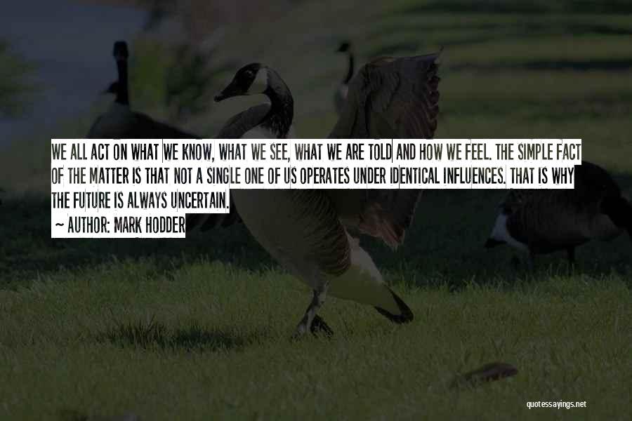 Mark Hodder Quotes: We All Act On What We Know, What We See, What We Are Told And How We Feel. The Simple