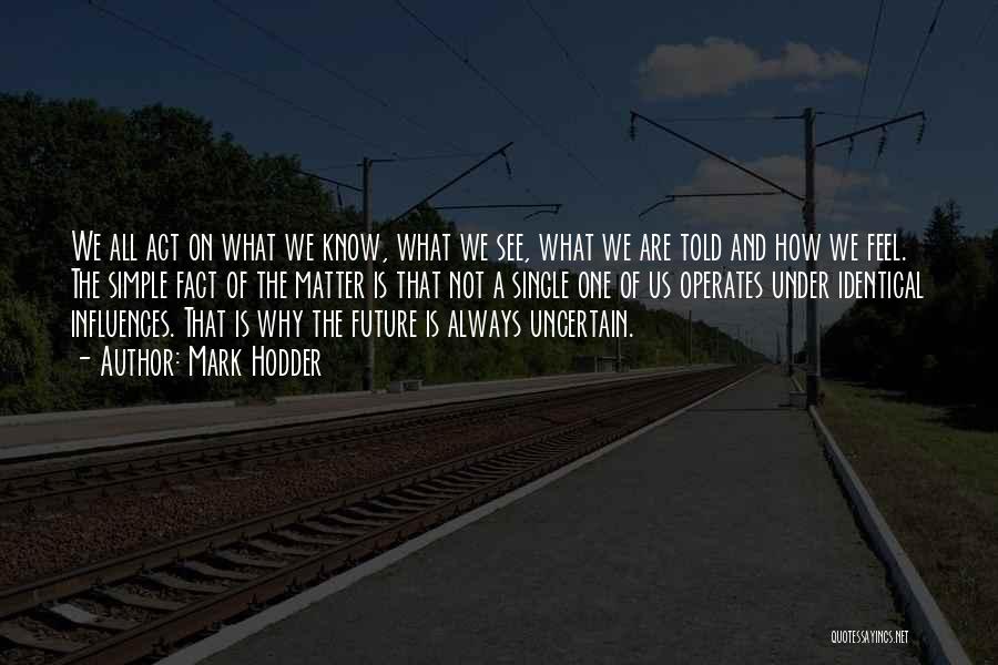 Mark Hodder Quotes: We All Act On What We Know, What We See, What We Are Told And How We Feel. The Simple