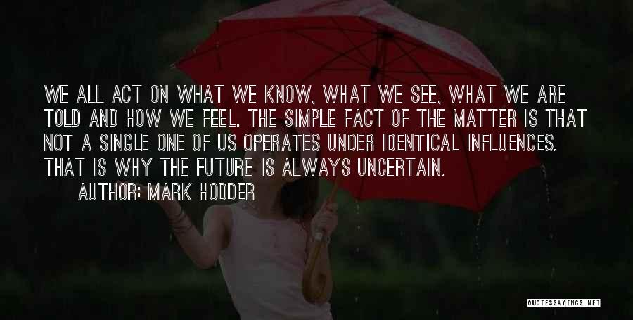 Mark Hodder Quotes: We All Act On What We Know, What We See, What We Are Told And How We Feel. The Simple