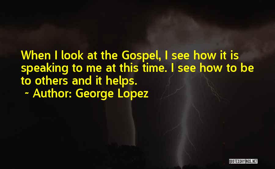 George Lopez Quotes: When I Look At The Gospel, I See How It Is Speaking To Me At This Time. I See How