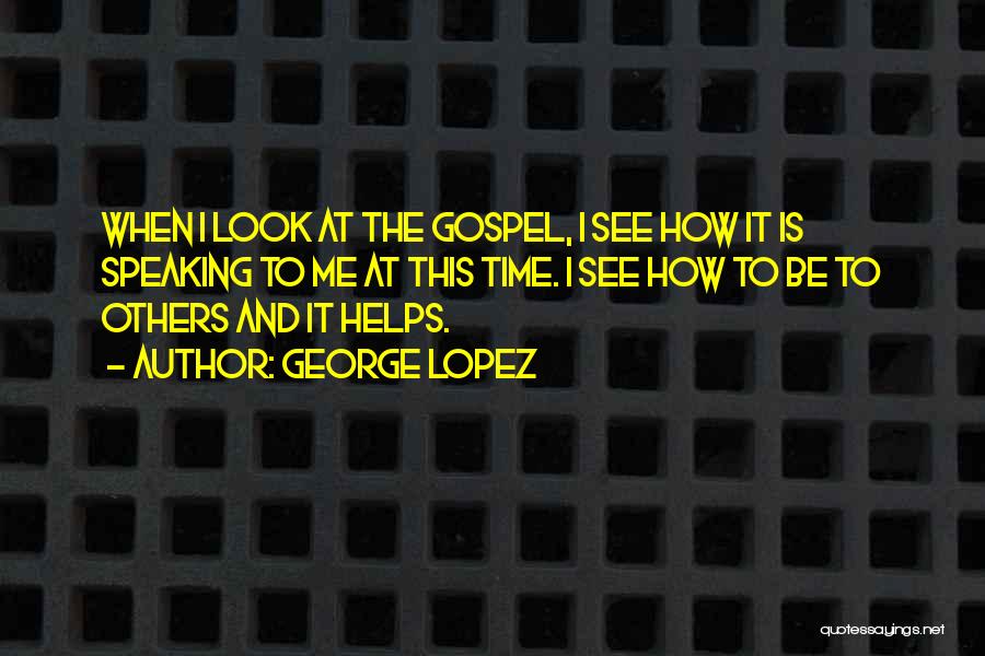 George Lopez Quotes: When I Look At The Gospel, I See How It Is Speaking To Me At This Time. I See How