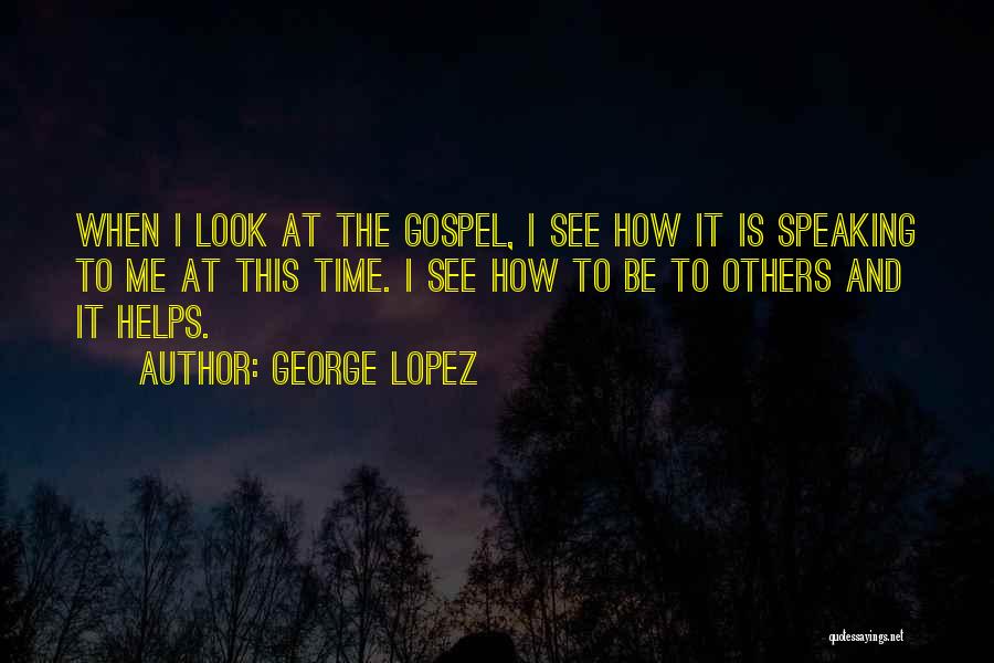 George Lopez Quotes: When I Look At The Gospel, I See How It Is Speaking To Me At This Time. I See How