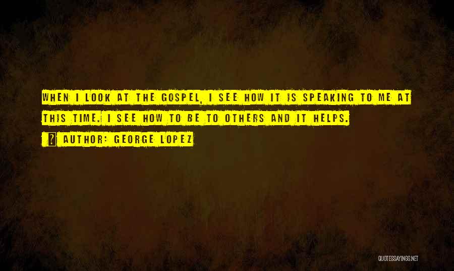George Lopez Quotes: When I Look At The Gospel, I See How It Is Speaking To Me At This Time. I See How