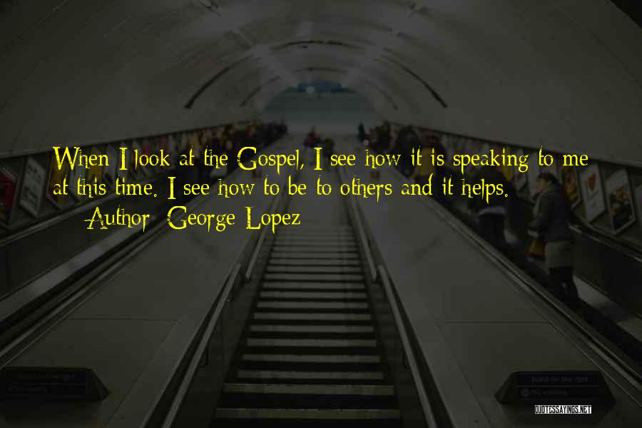 George Lopez Quotes: When I Look At The Gospel, I See How It Is Speaking To Me At This Time. I See How