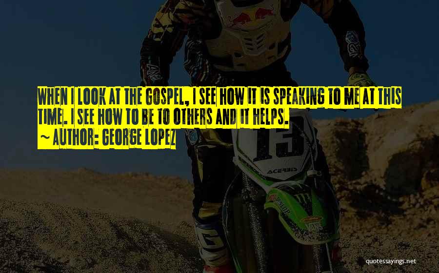George Lopez Quotes: When I Look At The Gospel, I See How It Is Speaking To Me At This Time. I See How