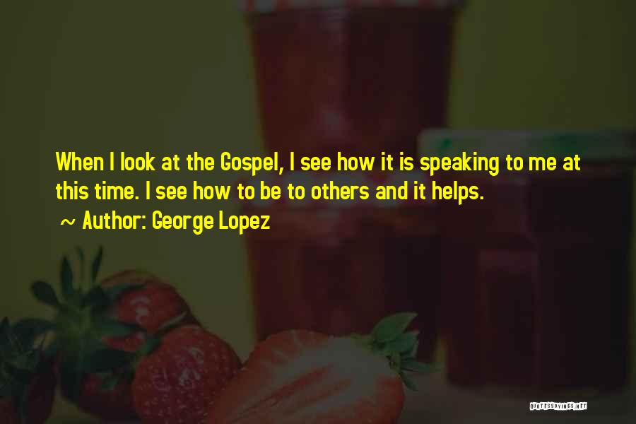 George Lopez Quotes: When I Look At The Gospel, I See How It Is Speaking To Me At This Time. I See How