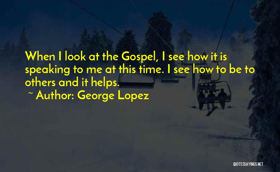 George Lopez Quotes: When I Look At The Gospel, I See How It Is Speaking To Me At This Time. I See How