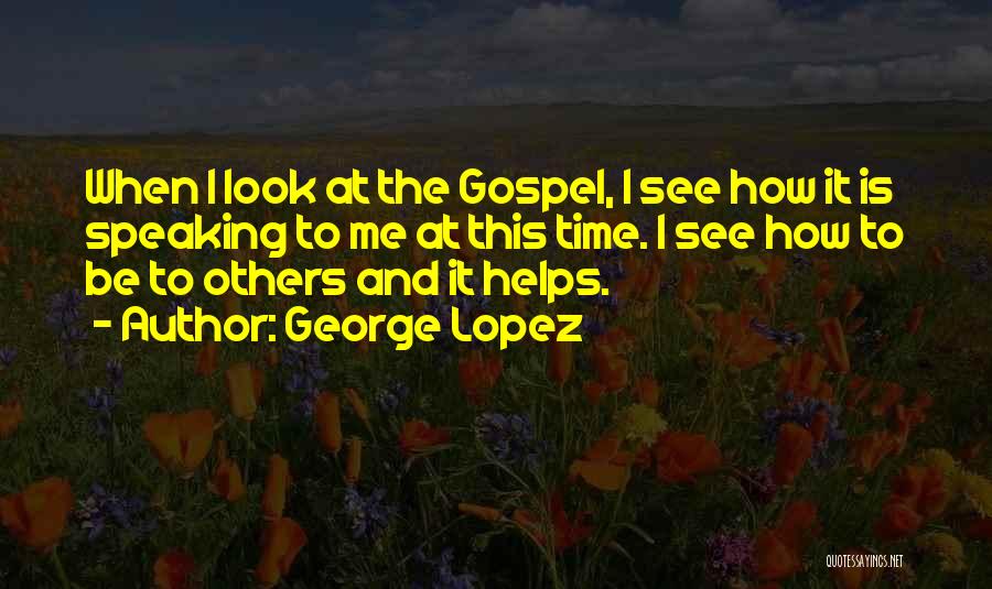 George Lopez Quotes: When I Look At The Gospel, I See How It Is Speaking To Me At This Time. I See How