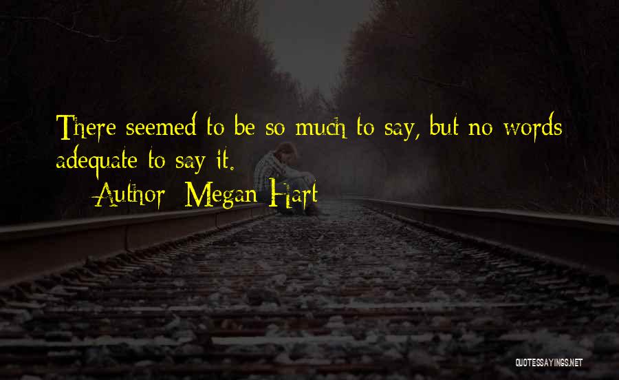 Megan Hart Quotes: There Seemed To Be So Much To Say, But No Words Adequate To Say It.