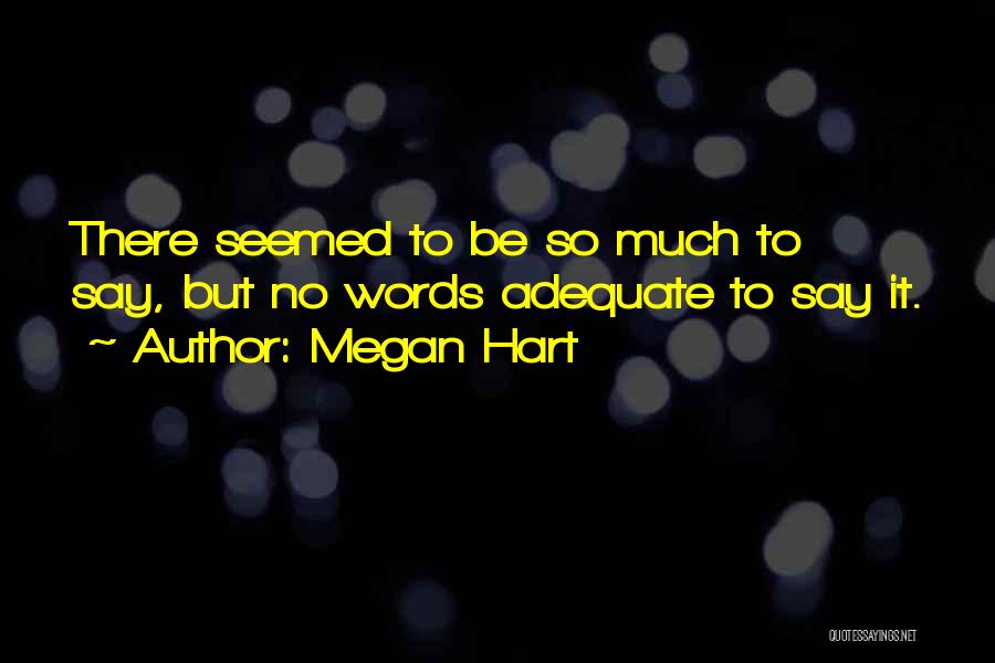 Megan Hart Quotes: There Seemed To Be So Much To Say, But No Words Adequate To Say It.