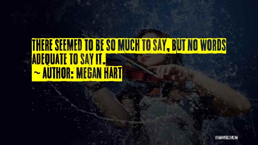 Megan Hart Quotes: There Seemed To Be So Much To Say, But No Words Adequate To Say It.
