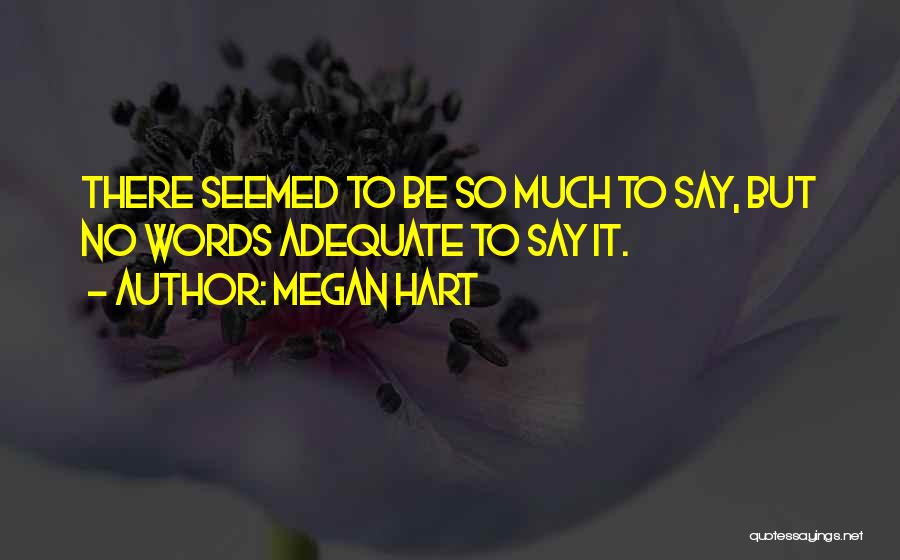 Megan Hart Quotes: There Seemed To Be So Much To Say, But No Words Adequate To Say It.