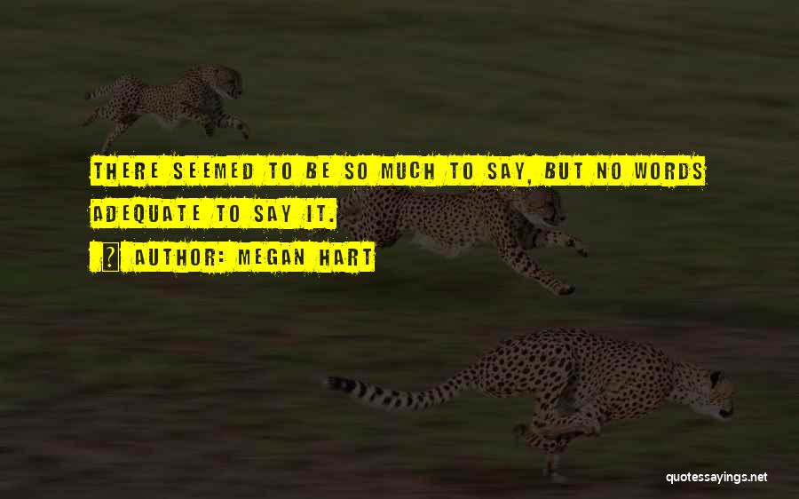 Megan Hart Quotes: There Seemed To Be So Much To Say, But No Words Adequate To Say It.