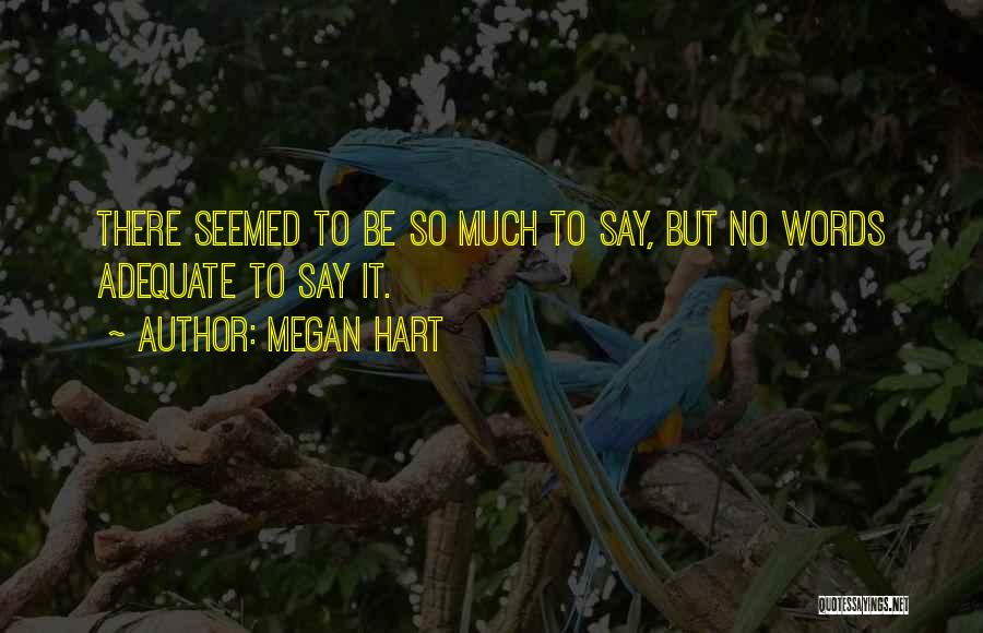 Megan Hart Quotes: There Seemed To Be So Much To Say, But No Words Adequate To Say It.