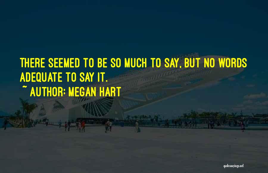 Megan Hart Quotes: There Seemed To Be So Much To Say, But No Words Adequate To Say It.
