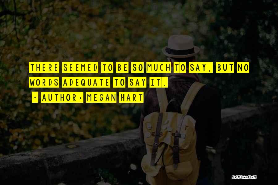 Megan Hart Quotes: There Seemed To Be So Much To Say, But No Words Adequate To Say It.