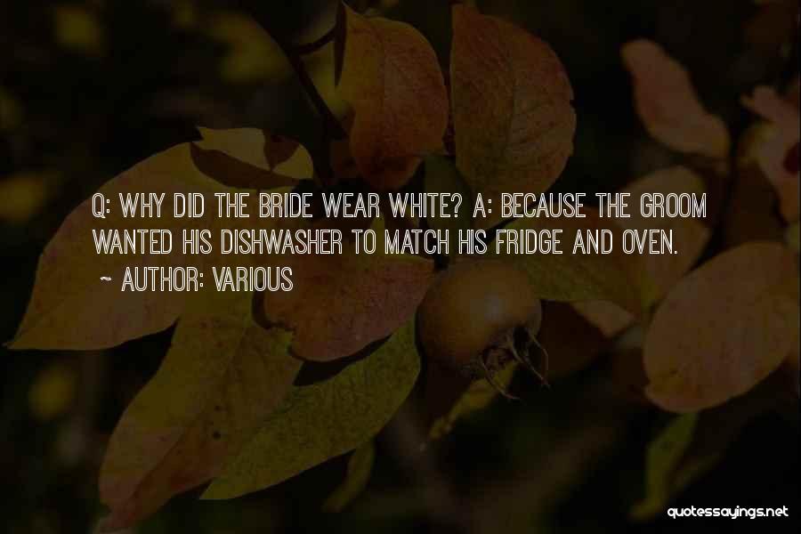Various Quotes: Q: Why Did The Bride Wear White? A: Because The Groom Wanted His Dishwasher To Match His Fridge And Oven.