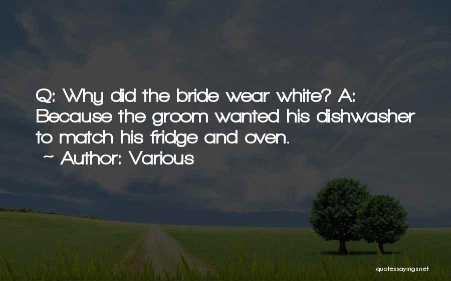 Various Quotes: Q: Why Did The Bride Wear White? A: Because The Groom Wanted His Dishwasher To Match His Fridge And Oven.