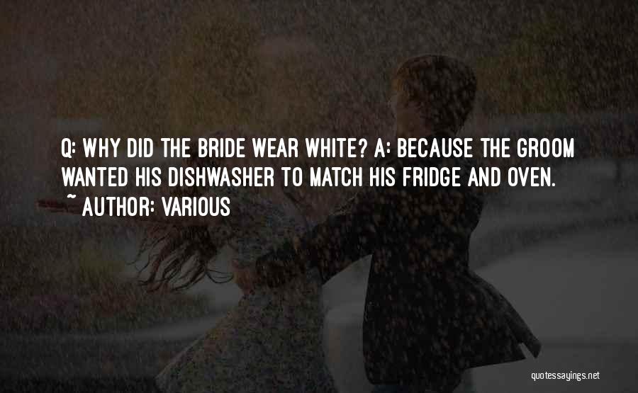 Various Quotes: Q: Why Did The Bride Wear White? A: Because The Groom Wanted His Dishwasher To Match His Fridge And Oven.
