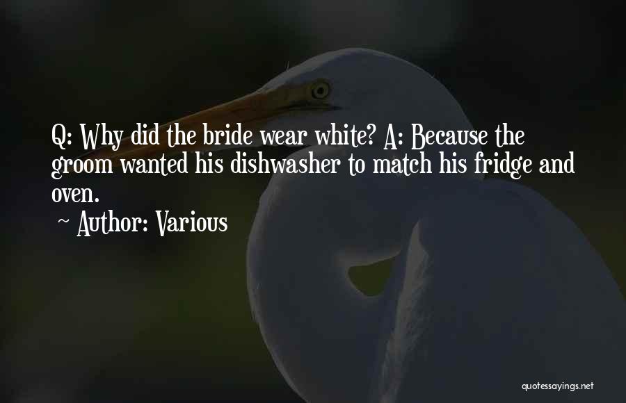 Various Quotes: Q: Why Did The Bride Wear White? A: Because The Groom Wanted His Dishwasher To Match His Fridge And Oven.
