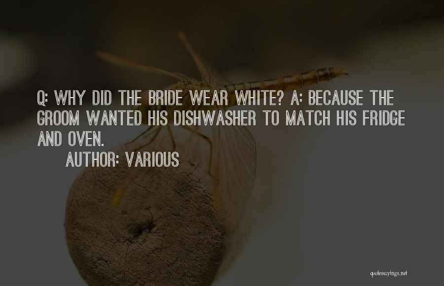 Various Quotes: Q: Why Did The Bride Wear White? A: Because The Groom Wanted His Dishwasher To Match His Fridge And Oven.