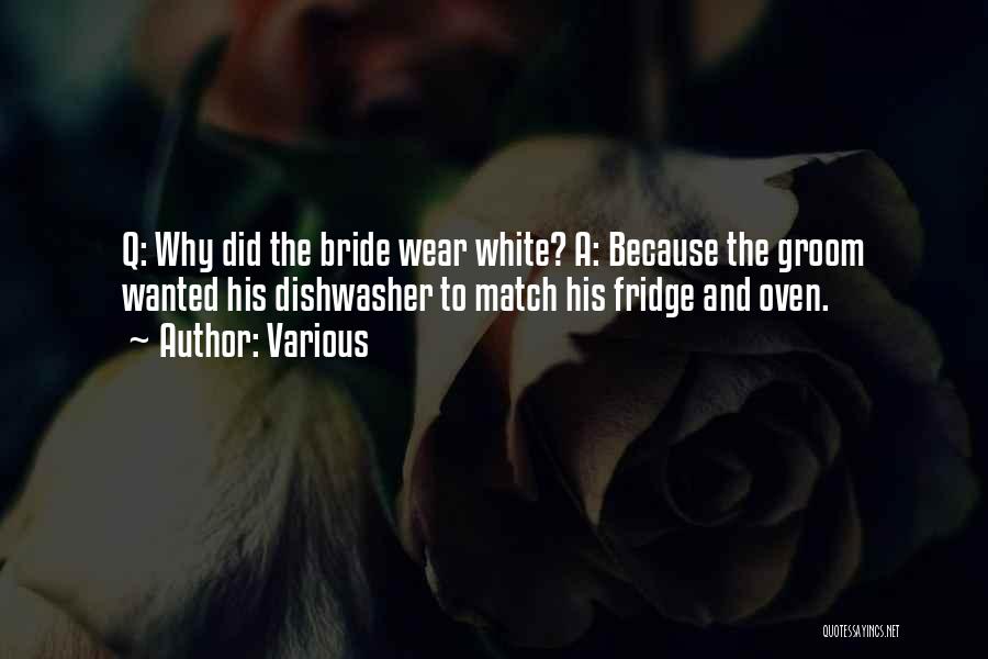 Various Quotes: Q: Why Did The Bride Wear White? A: Because The Groom Wanted His Dishwasher To Match His Fridge And Oven.