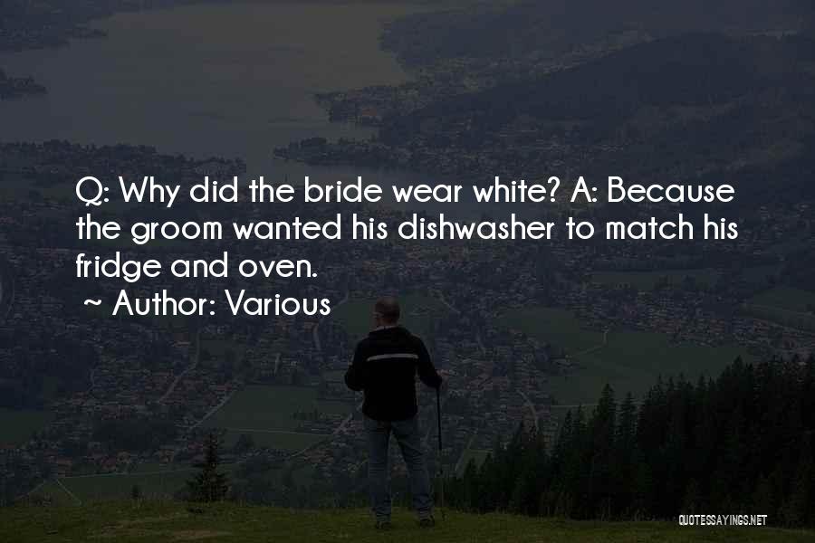 Various Quotes: Q: Why Did The Bride Wear White? A: Because The Groom Wanted His Dishwasher To Match His Fridge And Oven.