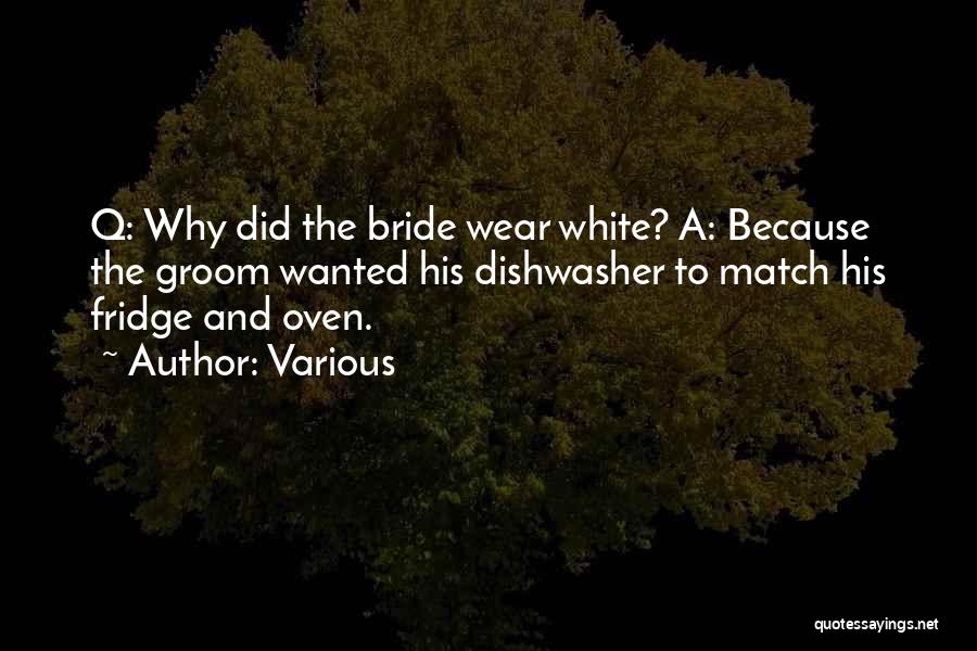 Various Quotes: Q: Why Did The Bride Wear White? A: Because The Groom Wanted His Dishwasher To Match His Fridge And Oven.