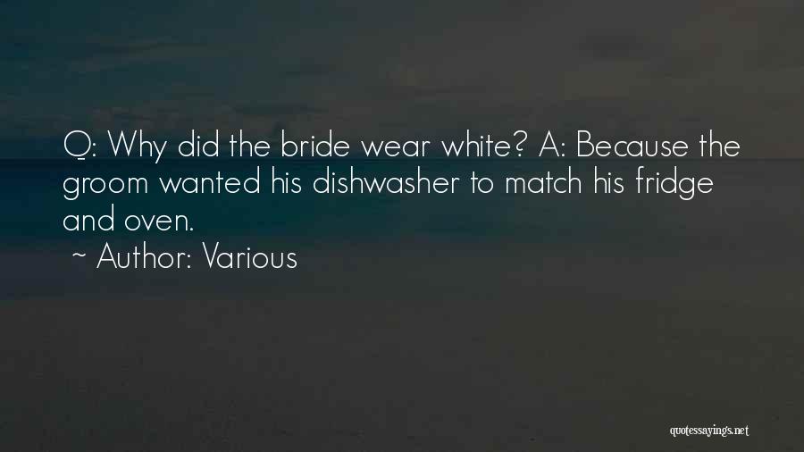 Various Quotes: Q: Why Did The Bride Wear White? A: Because The Groom Wanted His Dishwasher To Match His Fridge And Oven.