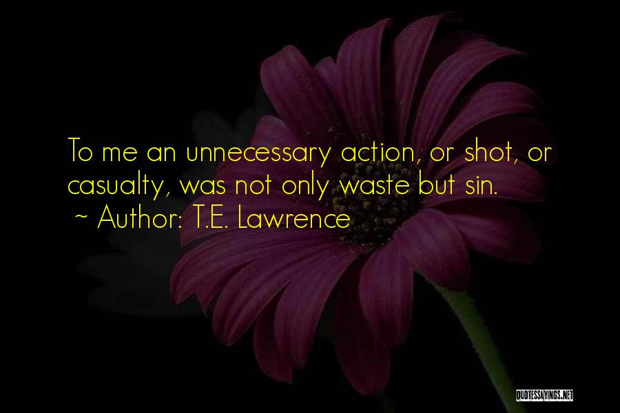 T.E. Lawrence Quotes: To Me An Unnecessary Action, Or Shot, Or Casualty, Was Not Only Waste But Sin.