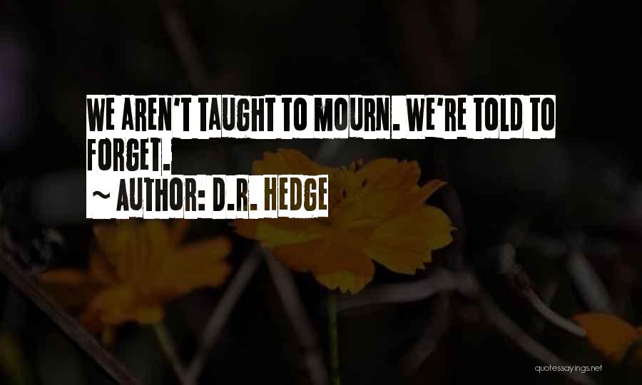 D.R. Hedge Quotes: We Aren't Taught To Mourn. We're Told To Forget.