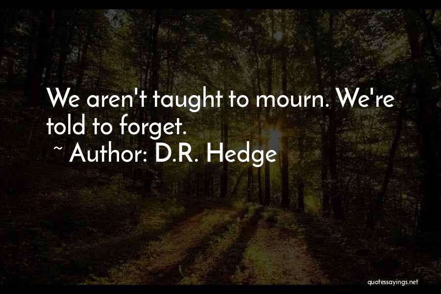 D.R. Hedge Quotes: We Aren't Taught To Mourn. We're Told To Forget.