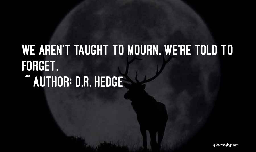 D.R. Hedge Quotes: We Aren't Taught To Mourn. We're Told To Forget.