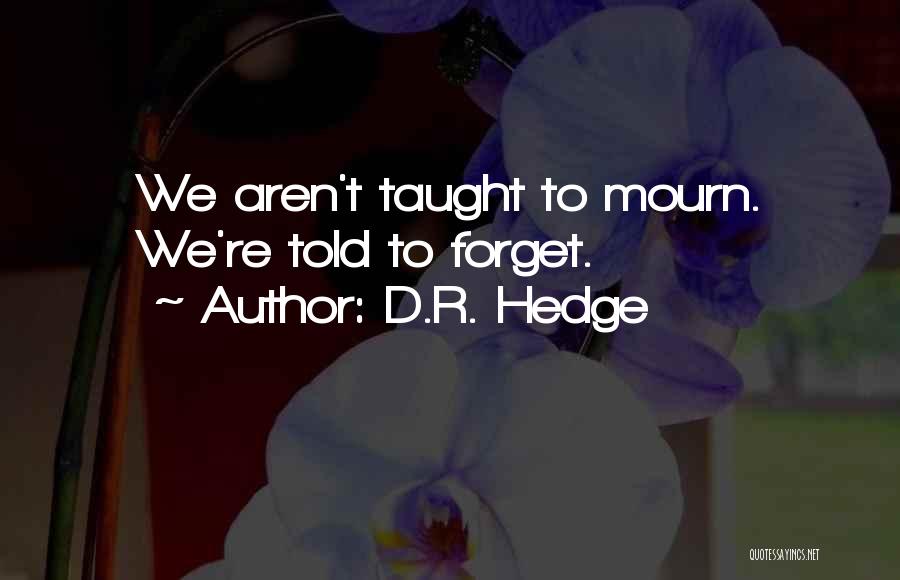 D.R. Hedge Quotes: We Aren't Taught To Mourn. We're Told To Forget.