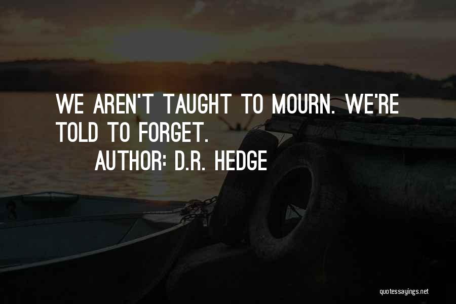 D.R. Hedge Quotes: We Aren't Taught To Mourn. We're Told To Forget.