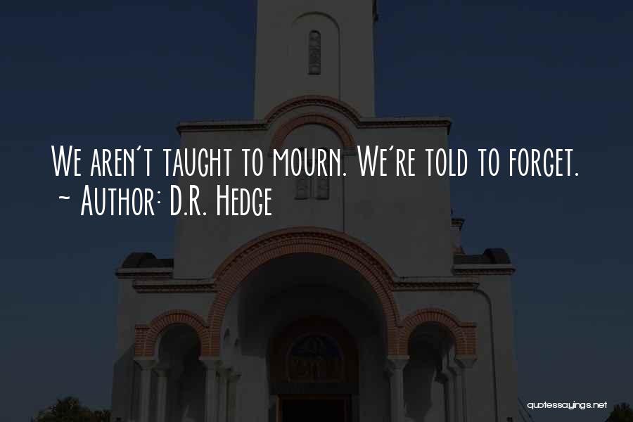 D.R. Hedge Quotes: We Aren't Taught To Mourn. We're Told To Forget.