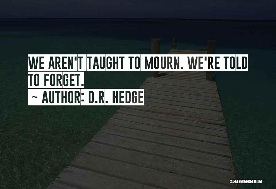 D.R. Hedge Quotes: We Aren't Taught To Mourn. We're Told To Forget.